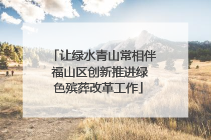 让绿水青山常相伴 福山区创新推进绿色殡葬改革工作